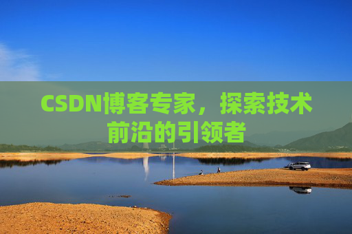 CSDN博客专家,探索技术前沿的引领者